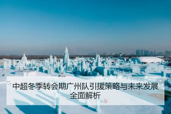 中超冬季转会期广州队引援策略与未来发展全面解析